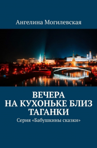 Ангелина Могилевская - Вечера на кухоньке близ Таганки. Серия «Бабушкины сказки»