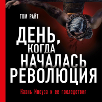 Николас Райт - День, когда началась Революция. Казнь Иисуса и ее последствия