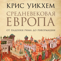 Крис Уикхем - Средневековая Европа. От падения Рима до Реформации