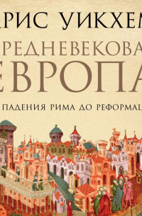 Крис Уикхем - Средневековая Европа. От падения Рима до Реформации