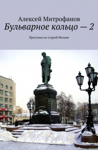 Алексей Митрофанов - Бульварное кольцо – 2. Прогулки по старой Москве