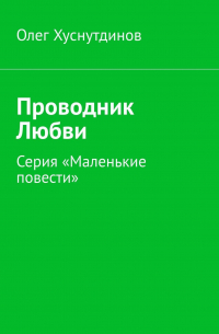 Олег Хуснутдинов - Проводник Любви. Серия «Маленькие повести»