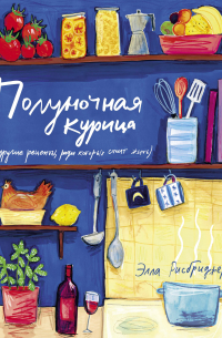 Элла Рисбриджер - Полуночная курица (и другие рецепты, ради которых стоит жить)