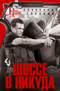 Александр Горский - Шоссе в никуда