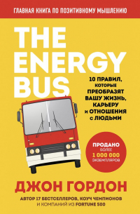 Джон Гордон - The Energy Bus. 10 правил, которые преобразят вашу жизнь, карьеру и отношения с людьми
