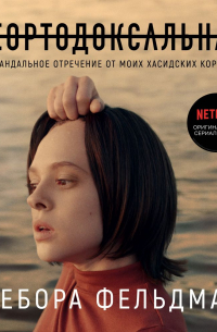 Дебора Фельдман - Неортодоксальная. Скандальное отречение от моих хасидских корней