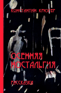 Константин Крюгер - Осенняя ностальгия. Рассказки