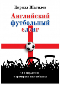 Кирилл Алексеевич Шатилов - Английский футбольный сленг. 444 выражения с примерами употребления