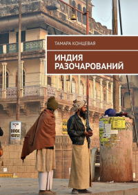 Тамара Концевая - Индия разочарований. История одного путешествия