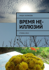 Маша Халикова - Время не-иллюзий. Стихи, 2012