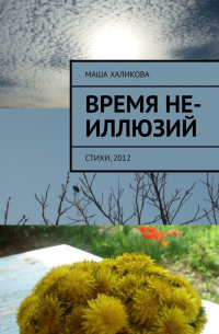 Маша Халикова - Время не-иллюзий. Стихи, 2012