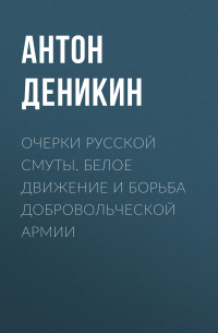 Антон Деникин - Очерки русской смуты. Белое движение и борьба Добровольческой армии