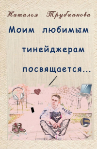 Наталья Трубникова - Моим любимым тинейджерам посвящается