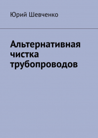 Юрий Шевченко - Альтернативная чистка трубопроводов