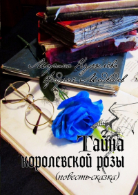  - Тайна королевской розы. Повесть-сказка