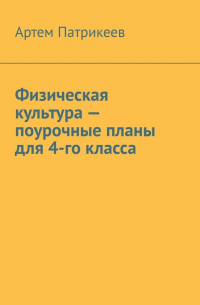 Артем Патрикеев - Физическая культура – поурочные планы для 4-го класса