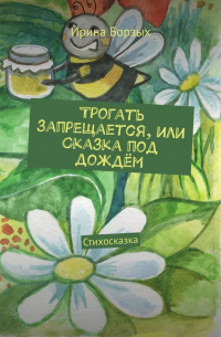 Ирина Борзых - Трогать запрещается, или Сказка под дождём. Стихосказка