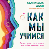 Станислас Деан - Как мы учимся. Почему мозг учится лучше, чем любая машина… пока