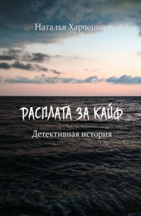 Наталья Харченко - Расплата за кайф. Детективная история