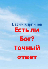 Вадим Кирпичев - Есть ли Бог? Точный ответ