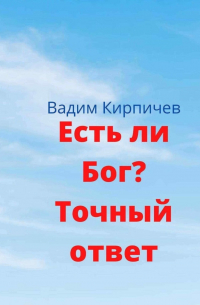 Вадим Кирпичев - Есть ли Бог? Точный ответ