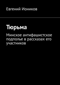 Евгений Иоников - Тюрьма. Минское антифашистское подполье в рассказах его участников