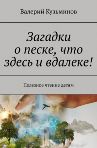 Валерий Кузьминов - Загадки о песке, что здесь и вдалеке! Полезное чтение детям