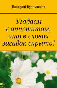 Валерий Кузьминов - Угадаем с аппетитом, что в словах загадок скрыто!