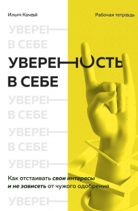 Илья Сергеевич Качай - Уверенность в себе. Как отстаивать свои интересы и не зависеть от чужого одобрения