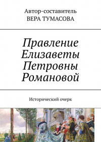 Вера Тумасова - Правление Елизаветы Петровны Романовой. Исторический очерк