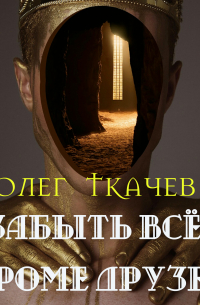 Олег Ткачев - Забыть всё, кроме друзей