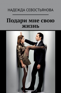Надежда Севостьянова - Подари мне свою жизнь