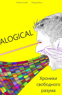 Николай Зарубин - ALOGICAL. Хроники свободного разума