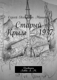 Сергей Маничев - Старый Крым – 1937. Дневники Левда А.  М.