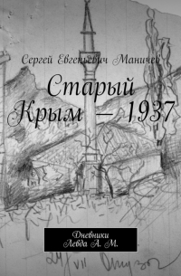 Сергей Маничев - Старый Крым – 1937. Дневники Левда А.  М.