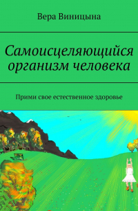 Самоисцеляющийся организм человека. Прими свое естественное здоровье