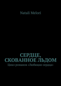 Natali Melori - Сердце, скованное льдом. Цикл романов «Любящие сердца»