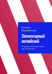 Радмила Шарифьянова - Элементарный английский. 11 уроков английского языка для начинающих