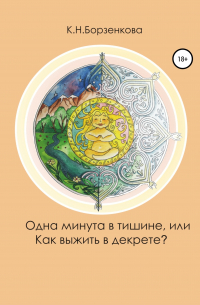 Ксения Николаевна Борзенкова - Одна минута в тишине, или Как выжить в декрете?