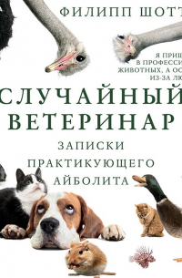 Филипп Шотт - Случайный ветеринар. Записки практикующего айболита