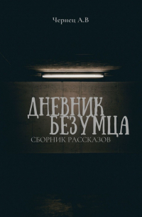 Александр Чернец - Дневник Безумца