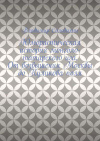 Владимир Солодихин - Юмористическая история монголо-татарского ига. От возвышения Москвы до Куликова поля