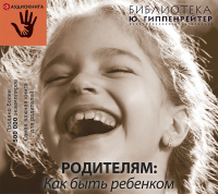 Юлия Гиппенрейтер - Родителям: как быть ребенком