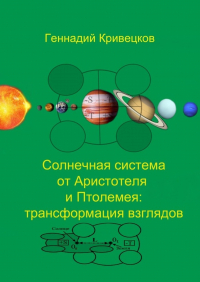 Геннадий Кривецков - Солнечная система от Аристотеля и Птолемея: трансформация взглядов