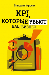 KPI, которые убьют ваш бизнес. Мини-книга