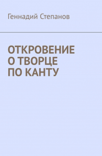 Геннадий Степанов - Откровение о творце по Канту
