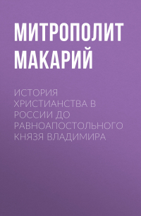 Макарий (Булгаков), митрополит Московский и Коломенский - История христианства в России до равноапостольного князя Владимира