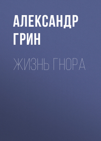 Александр Грин - Жизнь Гнора