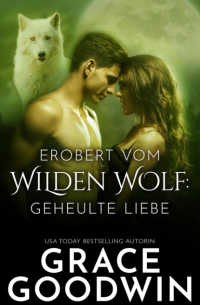 Grace Goodwin - Erobert vom Wilden Wolf: Geheulte Liebe