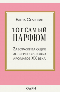 Тот самый парфюм. Завораживающие истории культовых ароматов ХХ века